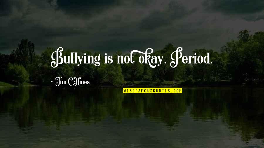 Bullying Is Quotes By Jim C. Hines: Bullying is not okay. Period. Bullying Is Quotes By Jim C. Hines: Bullying is not okay. Period.