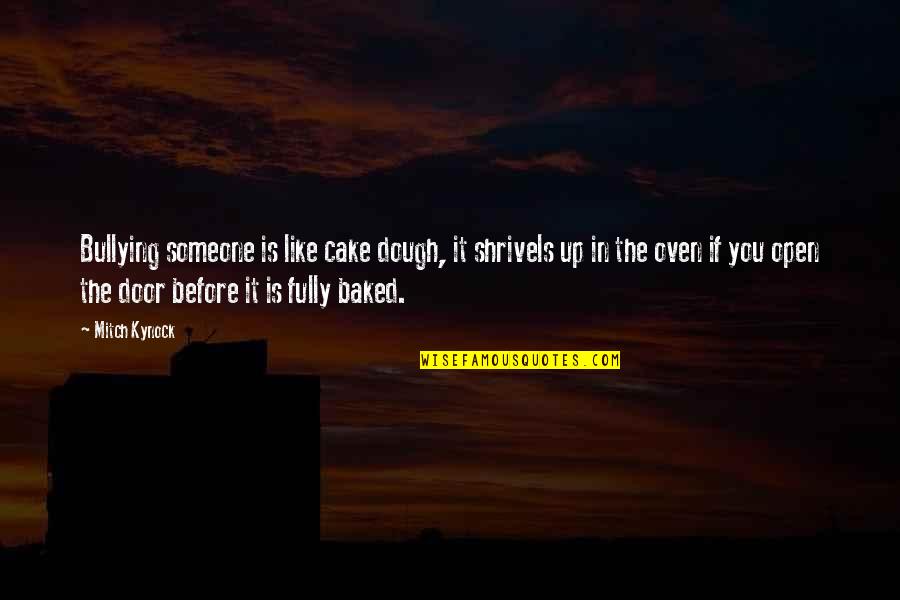 Bullying Is Quotes By Mitch Kynock: Bullying someone is like cake dough, it shrivels