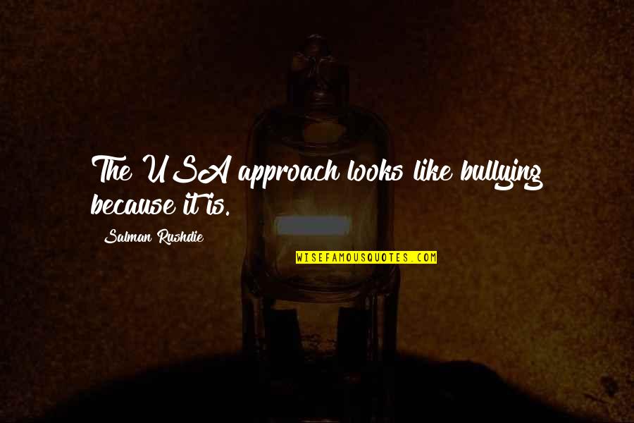Bullying Is Quotes By Salman Rushdie: The USA approach looks like bullying because it Bullying Is Quotes By Salman Rushdie: The USA approach looks like bullying because it
