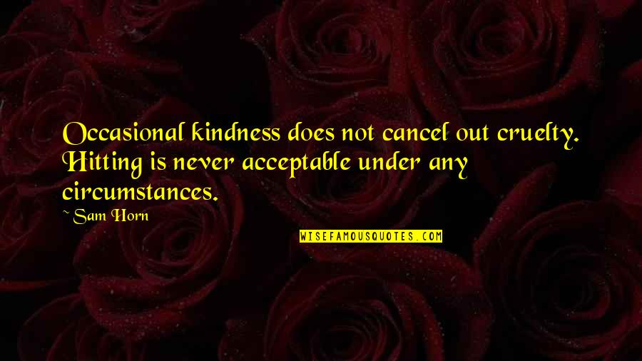 Bullying Is Quotes By Sam Horn: Occasional kindness does not cancel out cruelty. Hitting Bullying Is Quotes By Sam Horn: Occasional kindness does not cancel out cruelty. Hitting