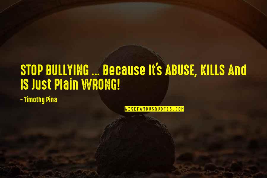 Bullying Is Quotes By Timothy Pina: STOP BULLYING ... Because It's ABUSE, KILLS And