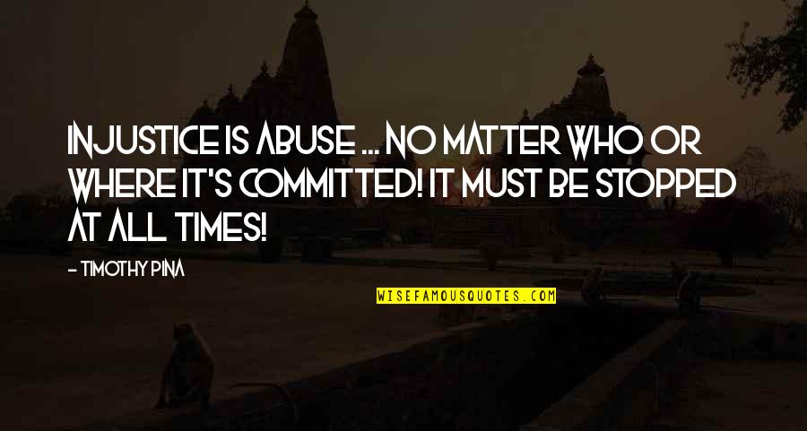 Bullying Is Quotes By Timothy Pina: Injustice is ABUSE ... No matter who or Bullying Is Quotes By Timothy Pina: Injustice is ABUSE ... No matter who or