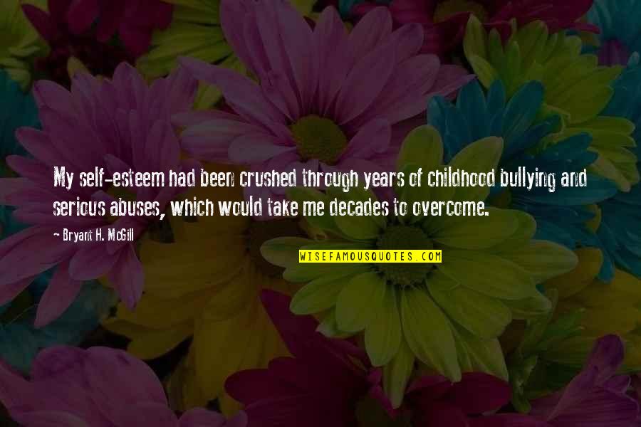 Bullying Me Quotes By Bryant H. McGill: My self-esteem had been crushed through years of Bullying Me Quotes By Bryant H. McGill: My self-esteem had been crushed through years of