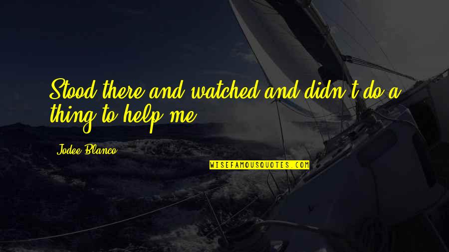 Bullying Me Quotes By Jodee Blanco: Stood there and watched and didn't do a Bullying Me Quotes By Jodee Blanco: Stood there and watched and didn't do a