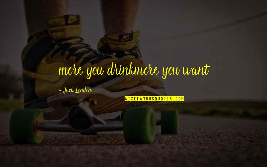 Bullying Others Quotes By Jack London: more you drinkmore you want