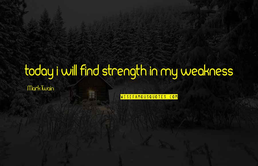 Bullying Others Quotes By Mark Twain: today i will find strength in my weakness