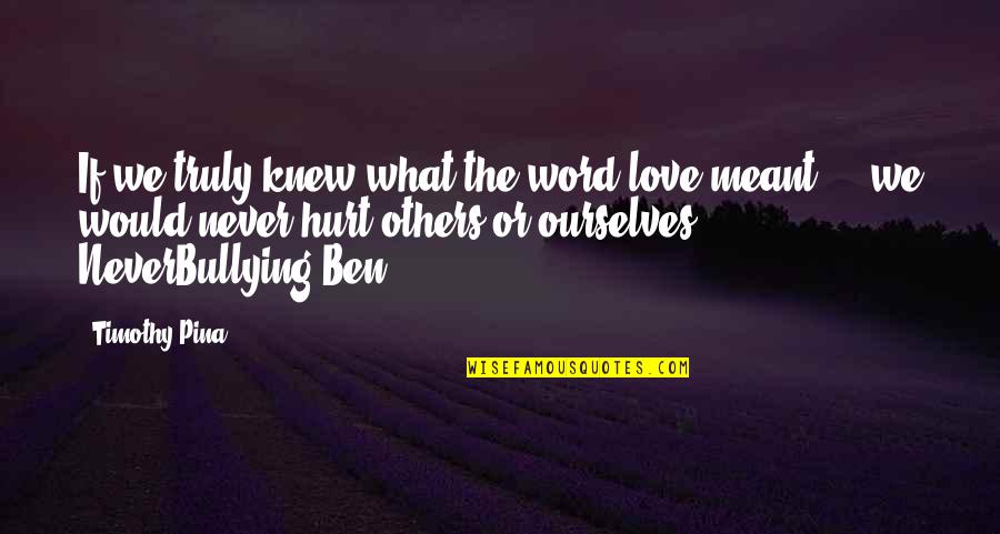 Bullying Others Quotes By Timothy Pina: If we truly knew what the word love