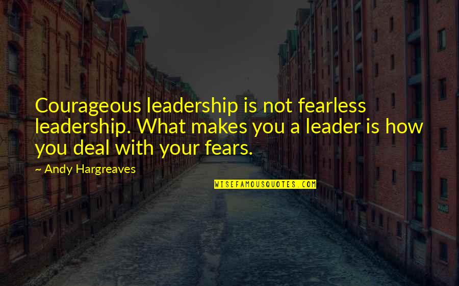 Bullying Prevention Quotes By Andy Hargreaves: Courageous leadership is not fearless leadership. What makes