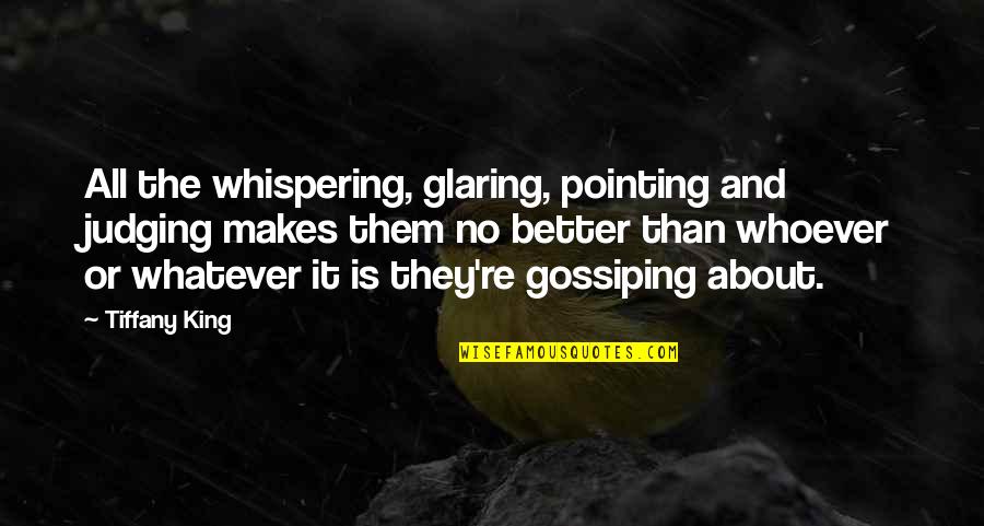 Bullying Quote Quotes By Tiffany King: All the whispering, glaring, pointing and judging makes Bullying Quote Quotes By Tiffany King: All the whispering, glaring, pointing and judging makes