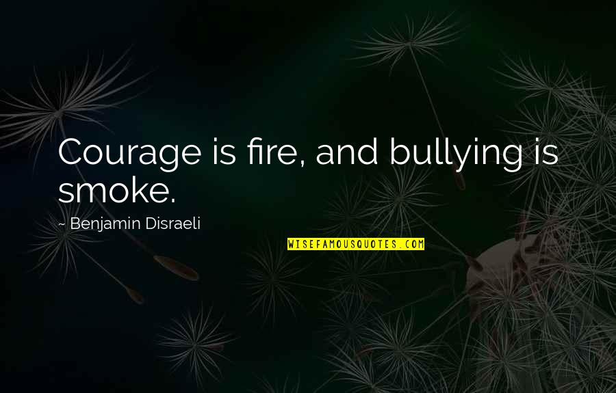 Bullying Quotes By Benjamin Disraeli: Courage is fire, and bullying is smoke.