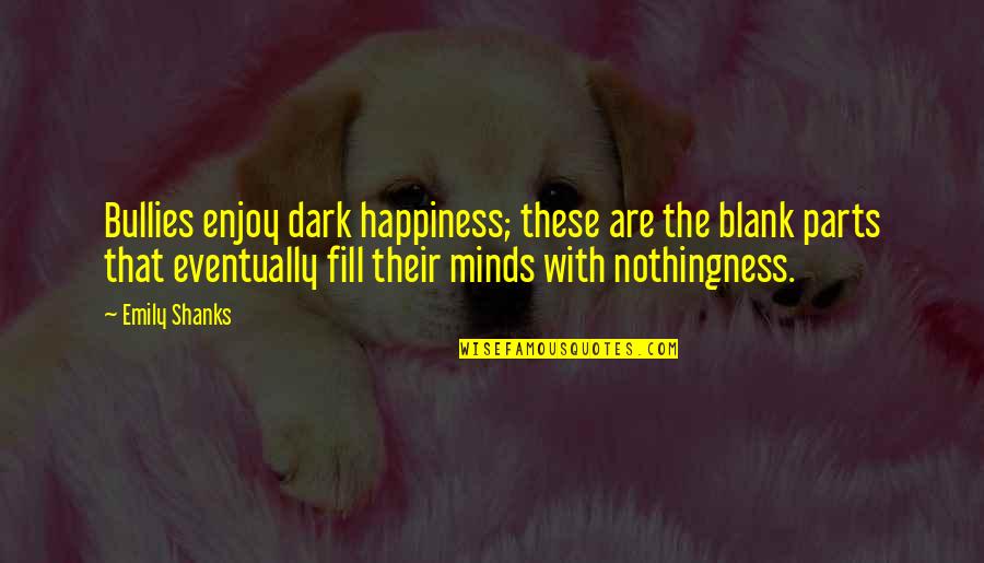 Bullying Quotes By Emily Shanks: Bullies enjoy dark happiness; these are the blank