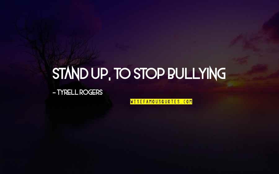 Bullying Quotes By Tyrell Rogers: Stand Up, To Stop Bullying