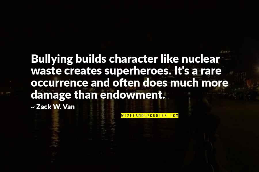 Bullying Quotes By Zack W. Van: Bullying builds character like nuclear waste creates superheroes.