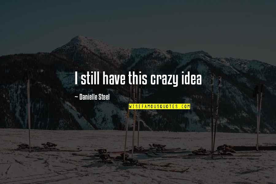 Bulmaro Fuentes Quotes By Danielle Steel: I still have this crazy idea Bulmaro Fuentes Quotes By Danielle Steel: I still have this crazy idea