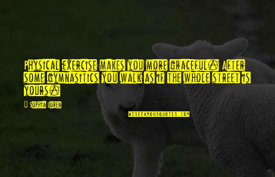 Bulmut Quotes By Sophia Loren: Physical exercise makes you more graceful. After some