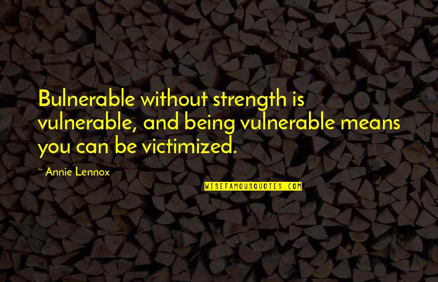 Bulnerable Quotes By Annie Lennox: Bulnerable without strength is vulnerable, and being vulnerable
