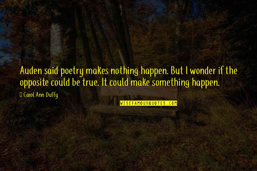 Bulnesia Quotes By Carol Ann Duffy: Auden said poetry makes nothing happen. But I Bulnesia Quotes By Carol Ann Duffy: Auden said poetry makes nothing happen. But I