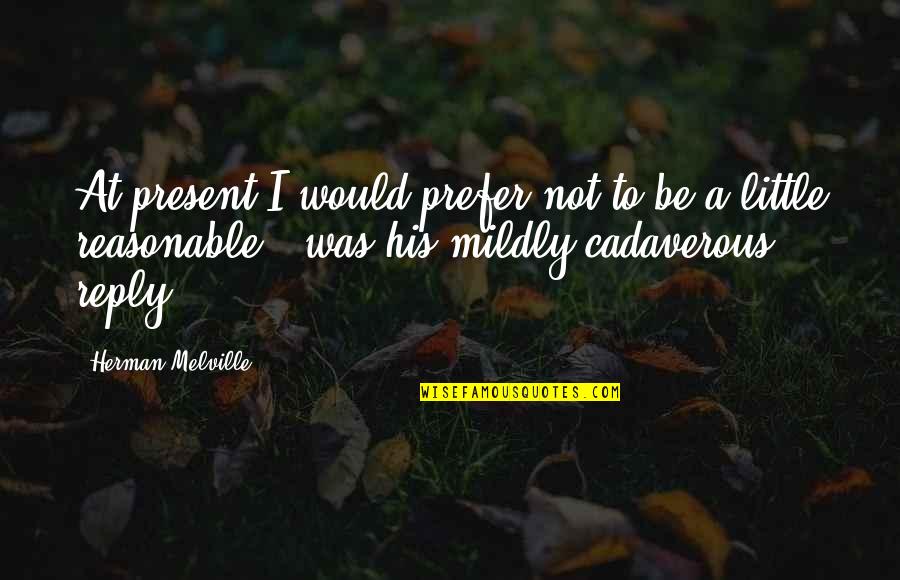 Bulosan Carlos Quotes By Herman Melville: At present I would prefer not to be Bulosan Carlos Quotes By Herman Melville: At present I would prefer not to be