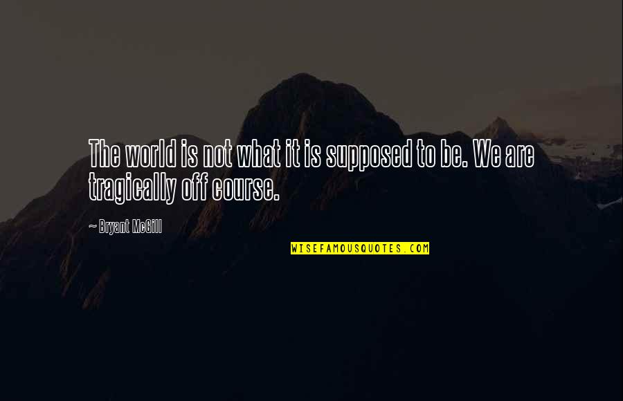 Bulstrode's Quotes By Bryant McGill: The world is not what it is supposed