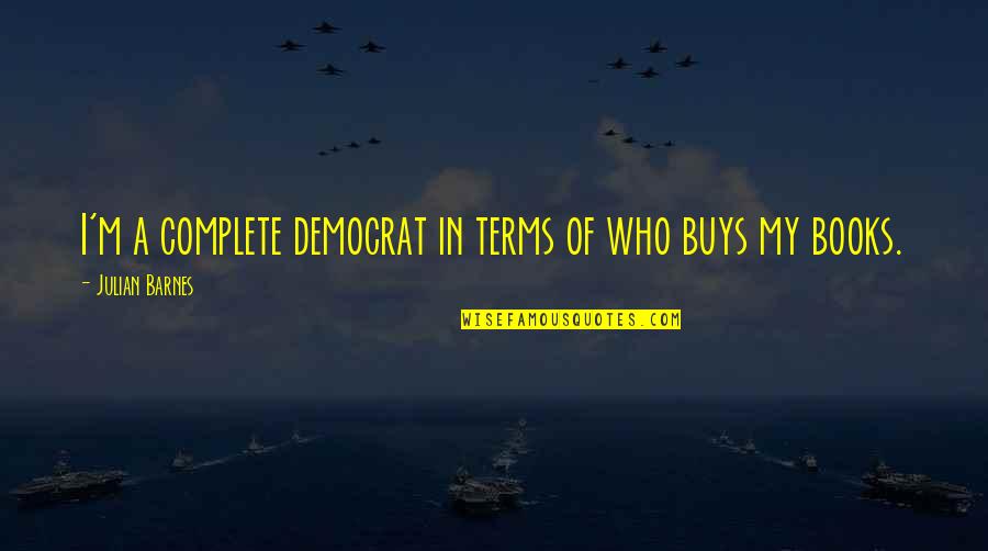 Bulthaup Corporation Quotes By Julian Barnes: I'm a complete democrat in terms of who Bulthaup Corporation Quotes By Julian Barnes: I'm a complete democrat in terms of who