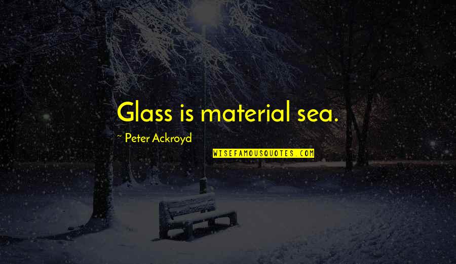 Bultmann Rudolf Quotes By Peter Ackroyd: Glass is material sea. Bultmann Rudolf Quotes By Peter Ackroyd: Glass is material sea.
