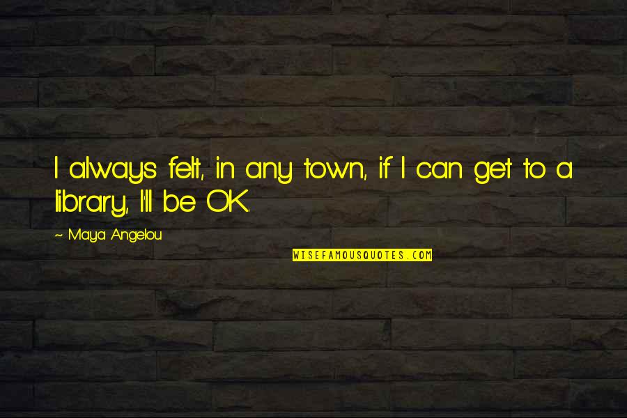 Bulungu Quotes By Maya Angelou: I always felt, in any town, if I
