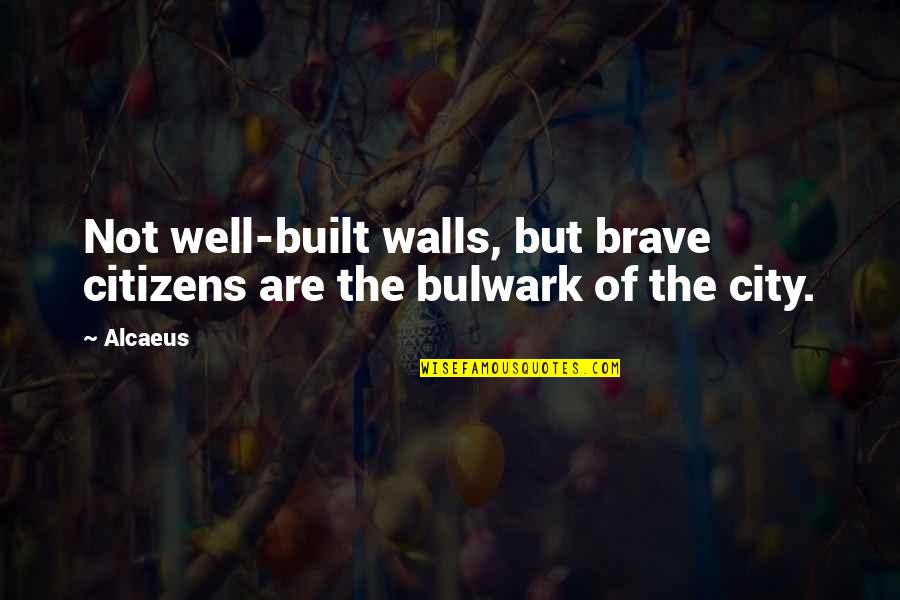 Bulwark Quotes By Alcaeus: Not well-built walls, but brave citizens are the