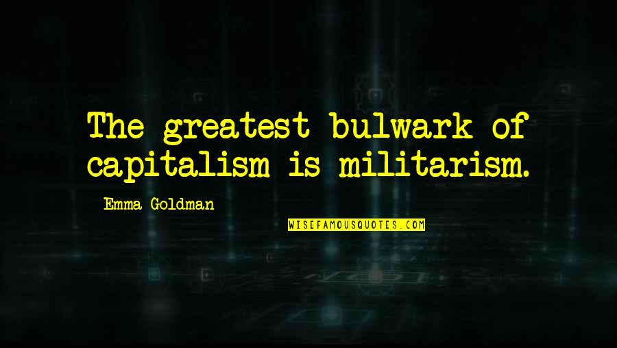 Bulwark Quotes By Emma Goldman: The greatest bulwark of capitalism is militarism.