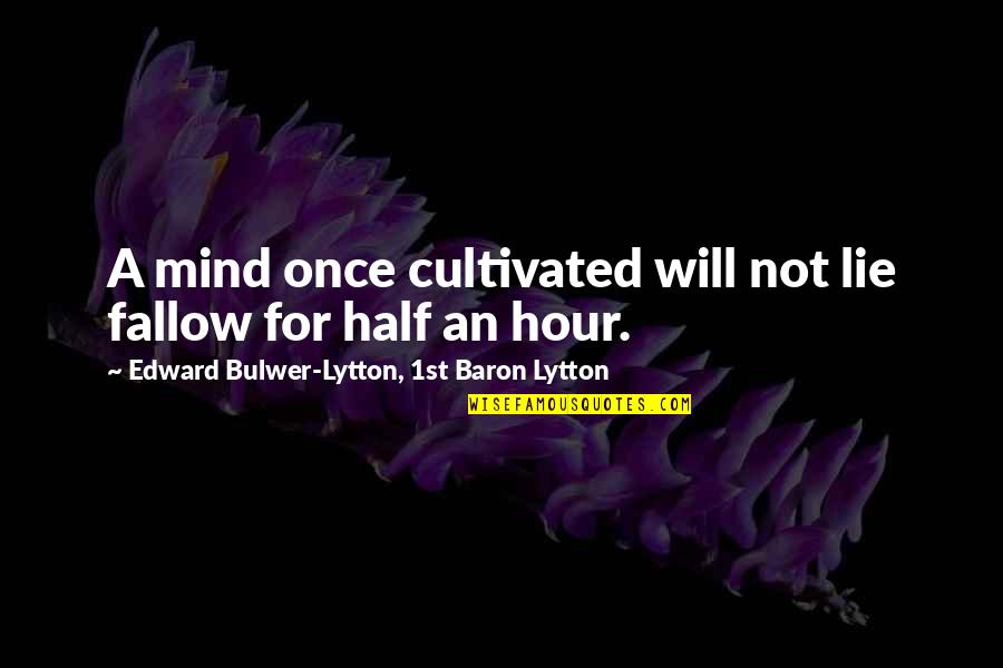 Bulwer Quotes By Edward Bulwer-Lytton, 1st Baron Lytton: A mind once cultivated will not lie fallow