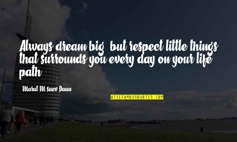 Bum Bitches Quotes By Marat M'saev Daan: Always dream big, but respect little things that Bum Bitches Quotes By Marat M'saev Daan: Always dream big, but respect little things that