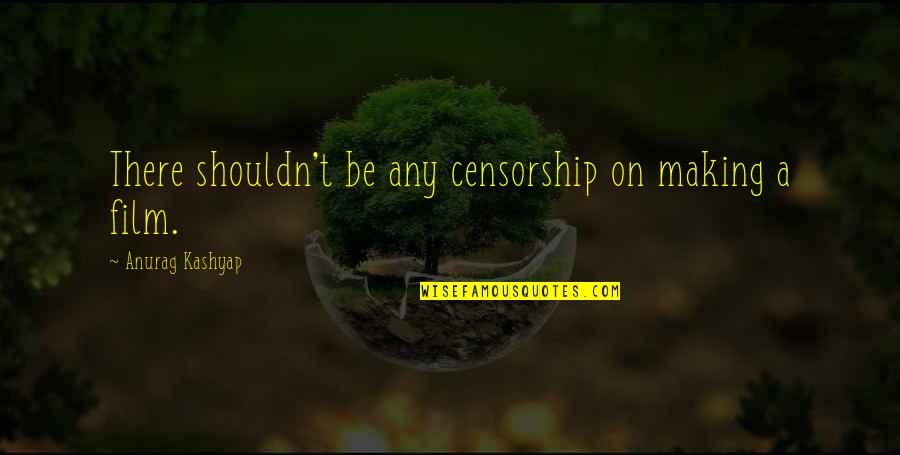 Bum Dudes Quotes By Anurag Kashyap: There shouldn't be any censorship on making a