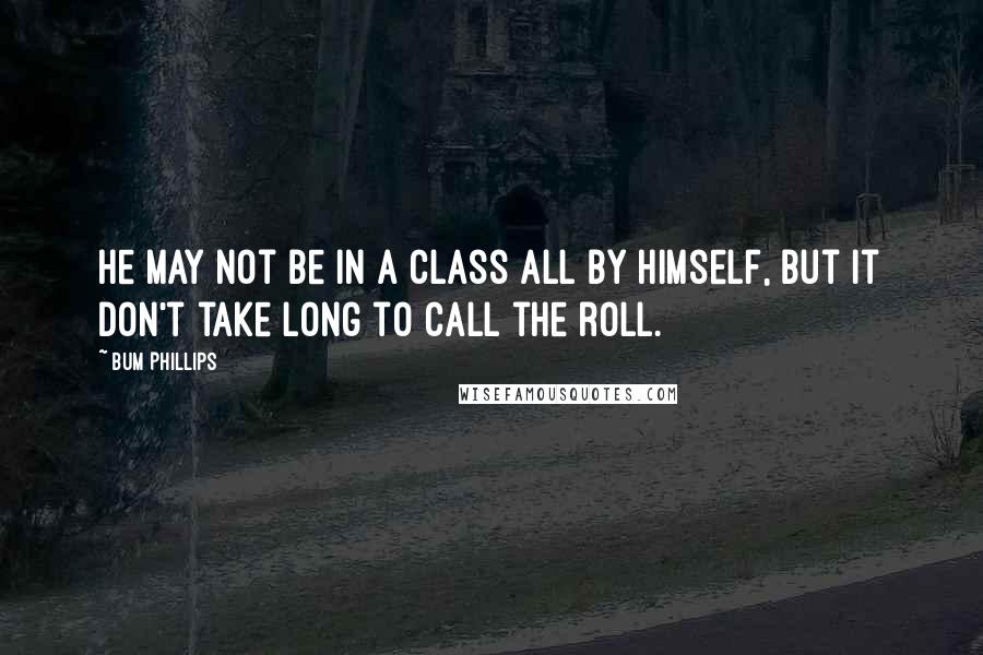 Bum Phillips quotes: He may not be in a class all by himself, but it don't take long to call the roll.