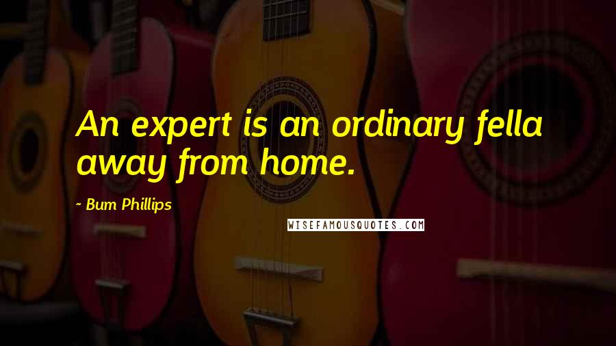 Bum Phillips quotes: An expert is an ordinary fella away from home.