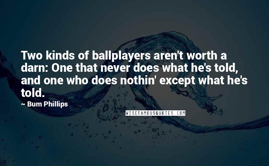 Bum Phillips quotes: Two kinds of ballplayers aren't worth a darn: One that never does what he's told, and one who does nothin' except what he's told.