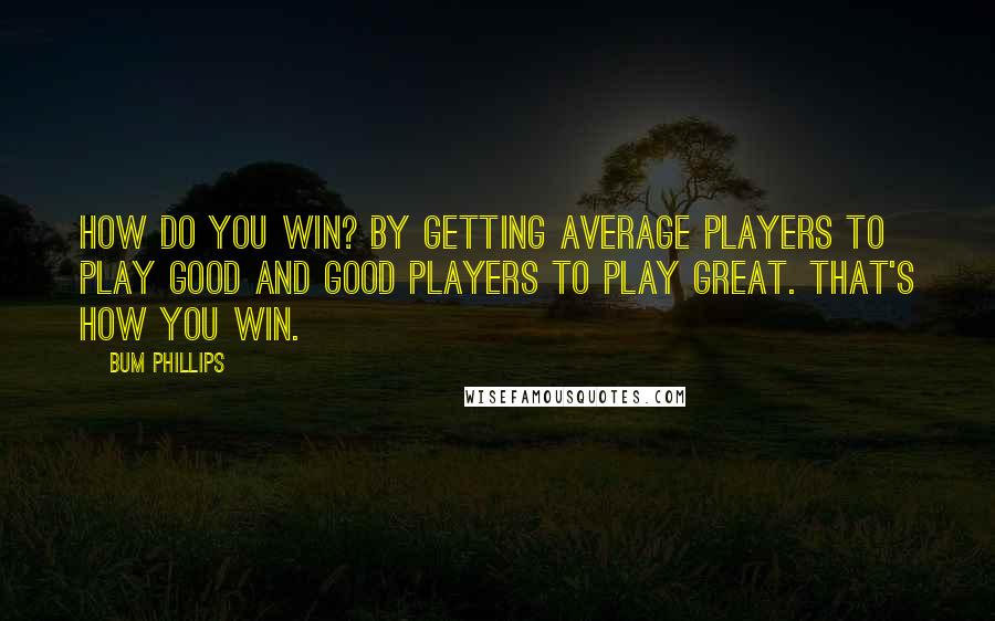 Bum Phillips quotes: How do you win? By getting average players to play good and good players to play great. That's how you win.