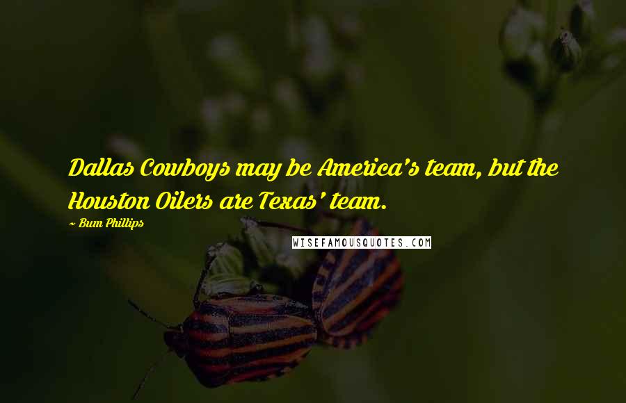 Bum Phillips quotes: Dallas Cowboys may be America's team, but the Houston Oilers are Texas' team.