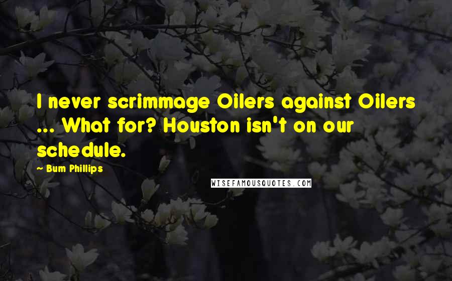 Bum Phillips quotes: I never scrimmage Oilers against Oilers ... What for? Houston isn't on our schedule.