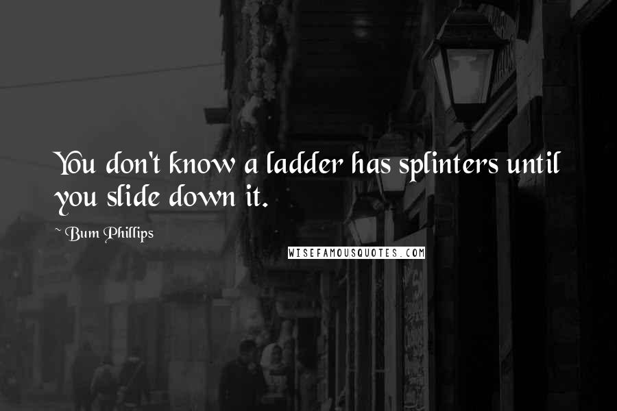 Bum Phillips quotes: You don't know a ladder has splinters until you slide down it.