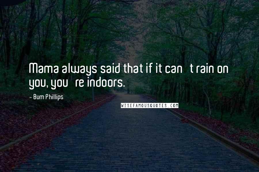 Bum Phillips quotes: Mama always said that if it can't rain on you, you're indoors.