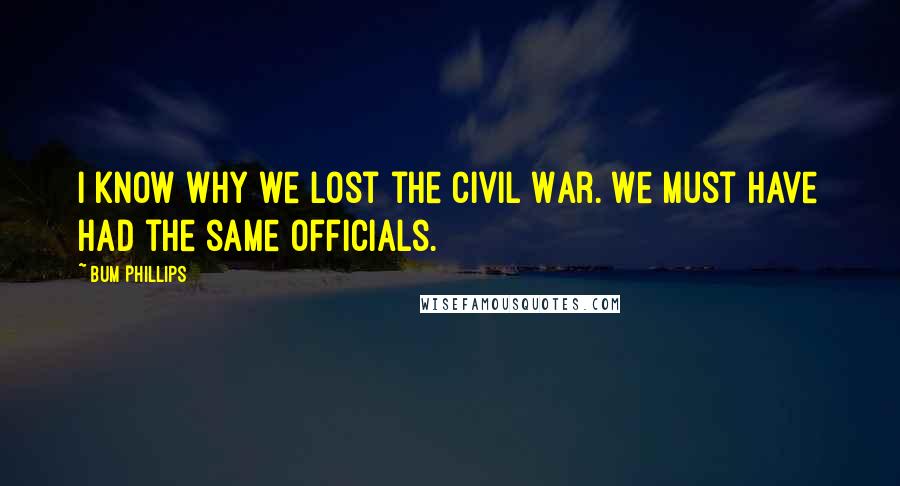 Bum Phillips quotes: I know why we lost the Civil War. We must have had the same officials.