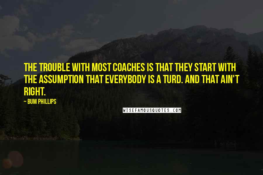 Bum Phillips quotes: The trouble with most coaches is that they start with the assumption that everybody is a turd. And that ain't right.