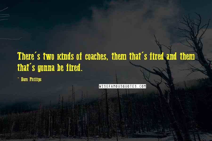 Bum Phillips quotes: There's two kinds of coaches, them that's fired and them that's gonna be fired.