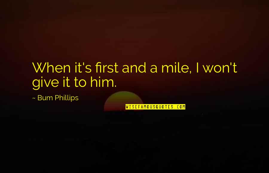 Bum Phillips Quotes By Bum Phillips: When it's first and a mile, I won't