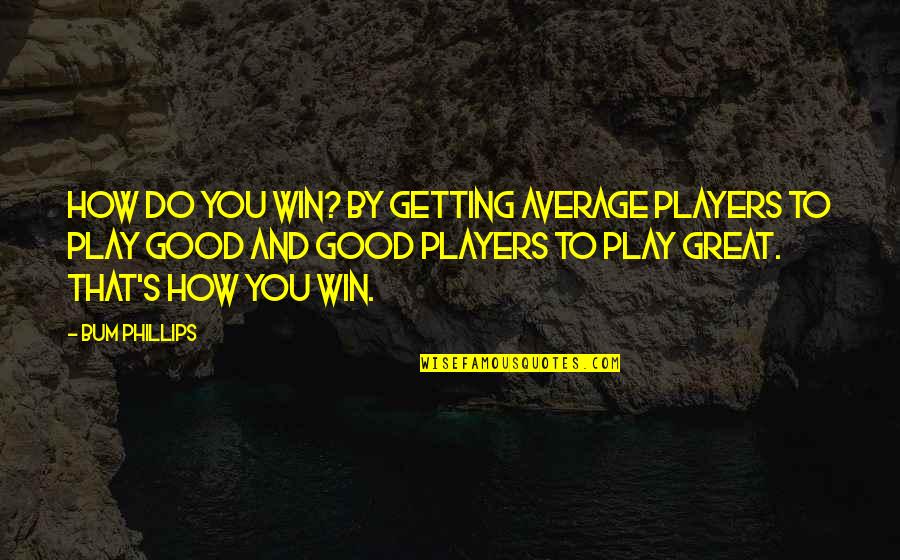 Bum Phillips Quotes By Bum Phillips: How do you win? By getting average players