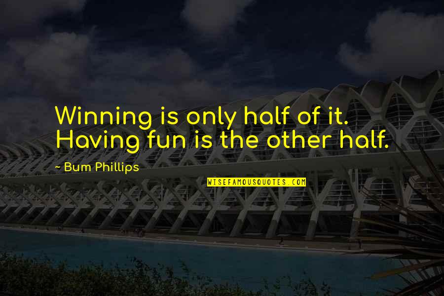 Bum Phillips Quotes By Bum Phillips: Winning is only half of it. Having fun