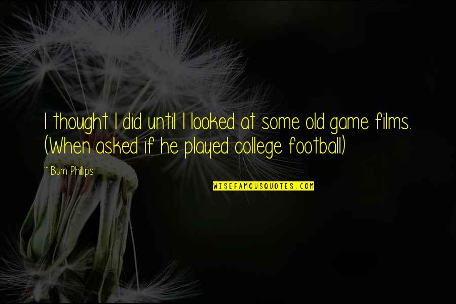 Bum Phillips Quotes By Bum Phillips: I thought I did until I looked at Bum Phillips Quotes By Bum Phillips: I thought I did until I looked at