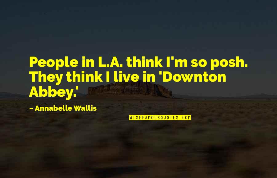 Bumabalikwas Quotes By Annabelle Wallis: People in L.A. think I'm so posh. They Bumabalikwas Quotes By Annabelle Wallis: People in L.A. think I'm so posh. They