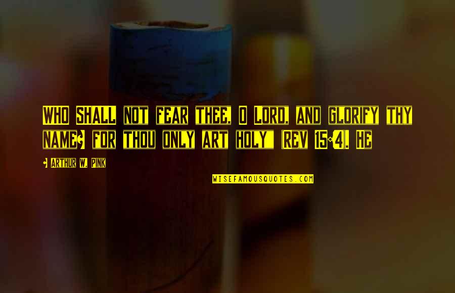 Bumalik Ka Na Sa Akin Quotes By Arthur W. Pink: WHO SHALL not fear thee, O Lord, and Bumalik Ka Na Sa Akin Quotes By Arthur W. Pink: WHO SHALL not fear thee, O Lord, and
