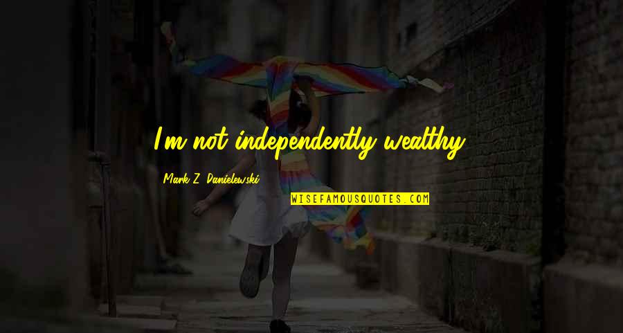 Bumalik Ka Quotes By Mark Z. Danielewski: I'm not independently wealthy. Bumalik Ka Quotes By Mark Z. Danielewski: I'm not independently wealthy.