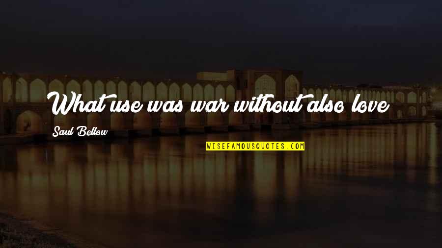 Bumba Liedjes Quotes By Saul Bellow: What use was war without also love?